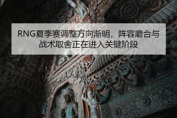 RNG夏季赛调整方向渐明，阵容磨合与战术取舍正在进入关键阶段 | bet365